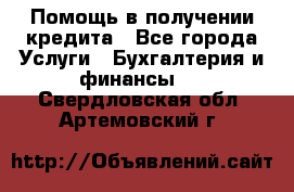 Помощь в получении кредита - Все города Услуги » Бухгалтерия и финансы   . Свердловская обл.,Артемовский г.